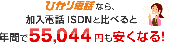 ひかり電話なら、加入電話ISDNと比べると年間で55,044円も安くなる！